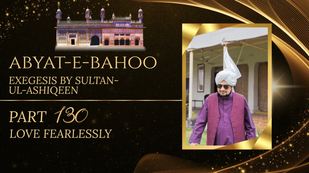 Abyat-e-Bahoo Kamil Exegesis by Sultan-ul-Ashiqeen - Part 130- Love fearlessly